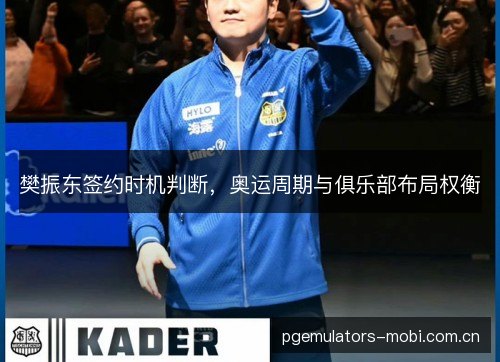 樊振东签约时机判断，奥运周期与俱乐部布局权衡