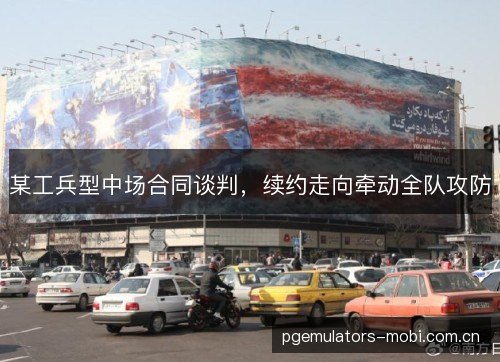 某工兵型中场合同谈判，续约走向牵动全队攻防