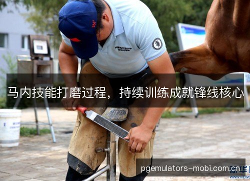 马内技能打磨过程，持续训练成就锋线核心